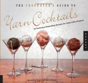 The Crocheter's Guide to Yarn Cocktails: 30 Technique-Expanding Recipes for Tasty Little Projects